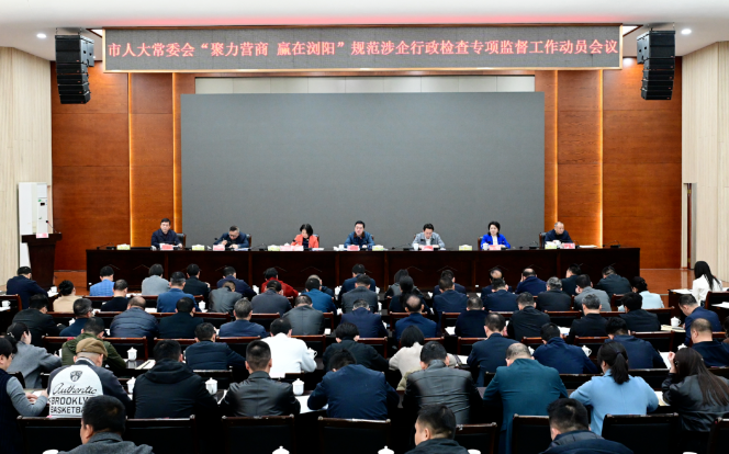市人大常委会召开“聚力营商 赢在浏阳”规范涉企行政检查专项监督工作动员会议
